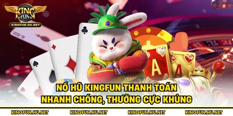 Nổ hũ Kingfun thanh toán nhanh chóng, thưởng cực khủng